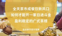 全天茶市成餐飲新風口，如何才能開一家日進斗金，盈利穩(wěn)定的廣式茶樓?